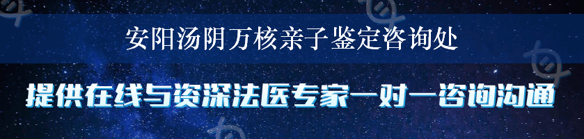 安阳汤阴万核亲子鉴定咨询处